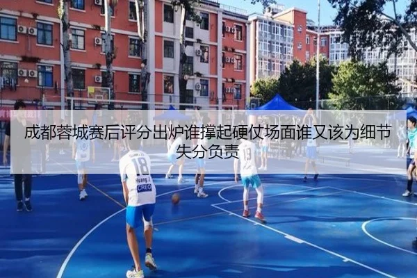 成都蓉城赛后评分出炉谁撑起硬仗场面谁又该为细节失分负责
